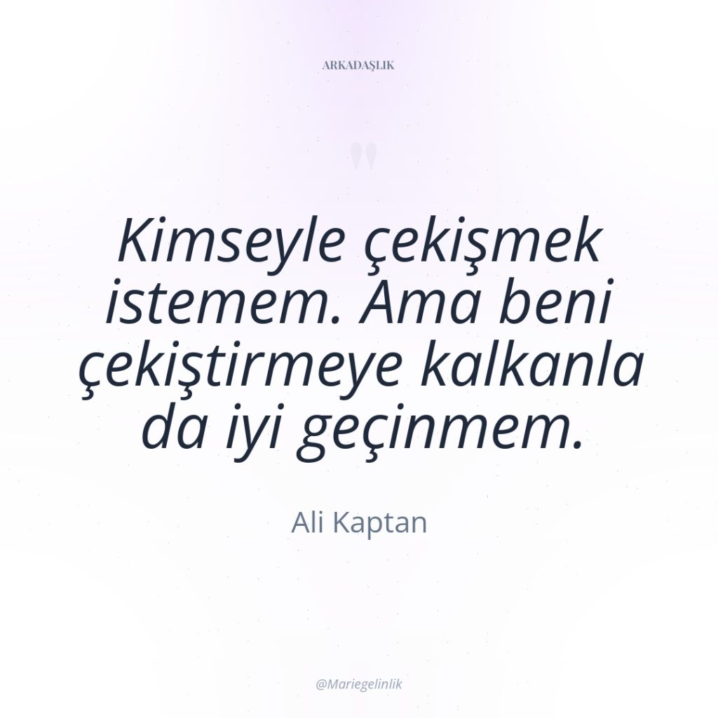Kimseyle çekişmek istemem. Ama beni çekiştirmeye kalkanla da iyi geçinmem.