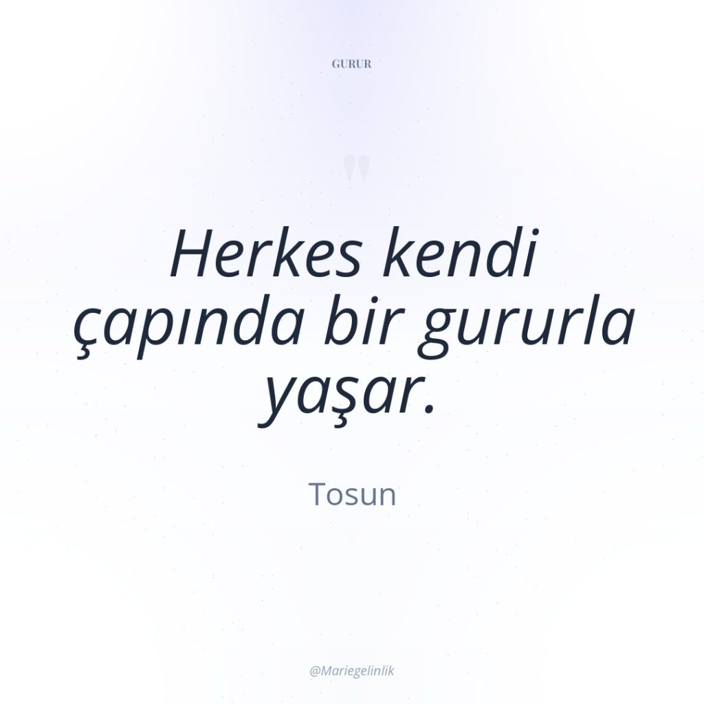 Herkes kendi çapında bir gururla yaşar.