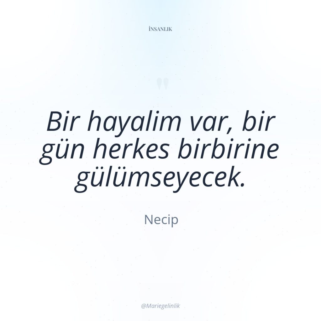 Bir hayalim var, bir gün herkes birbirine gülümseyecek.