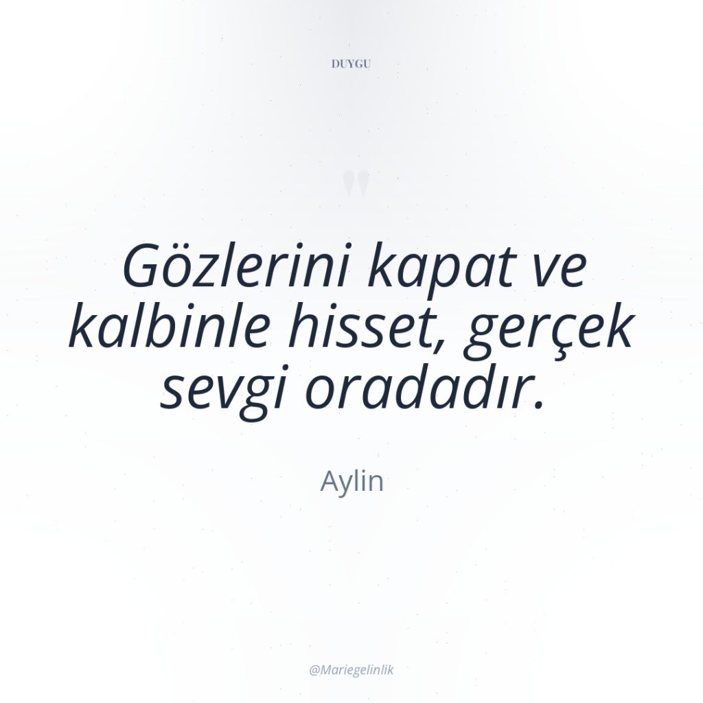 Gözlerini kapat ve kalbinle hisset, gerçek sevgi oradadır.