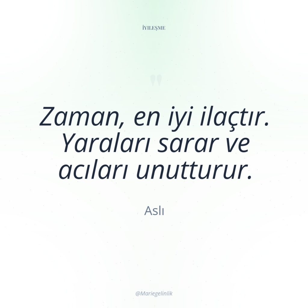 Zaman, en iyi ilaçtır. Yaraları sarar ve acıları unutturur.