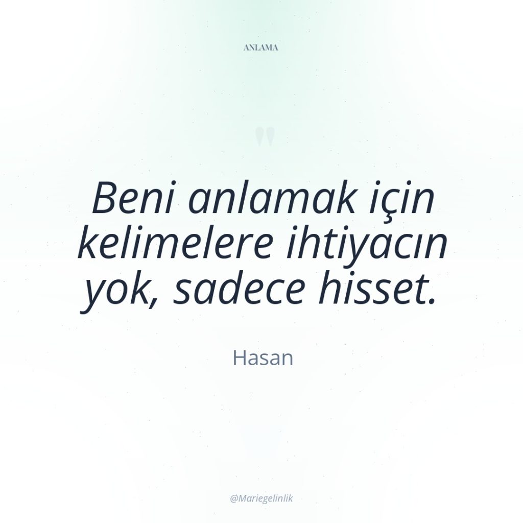 Beni anlamak için kelimelere ihtiyacın yok, sadece hisset.