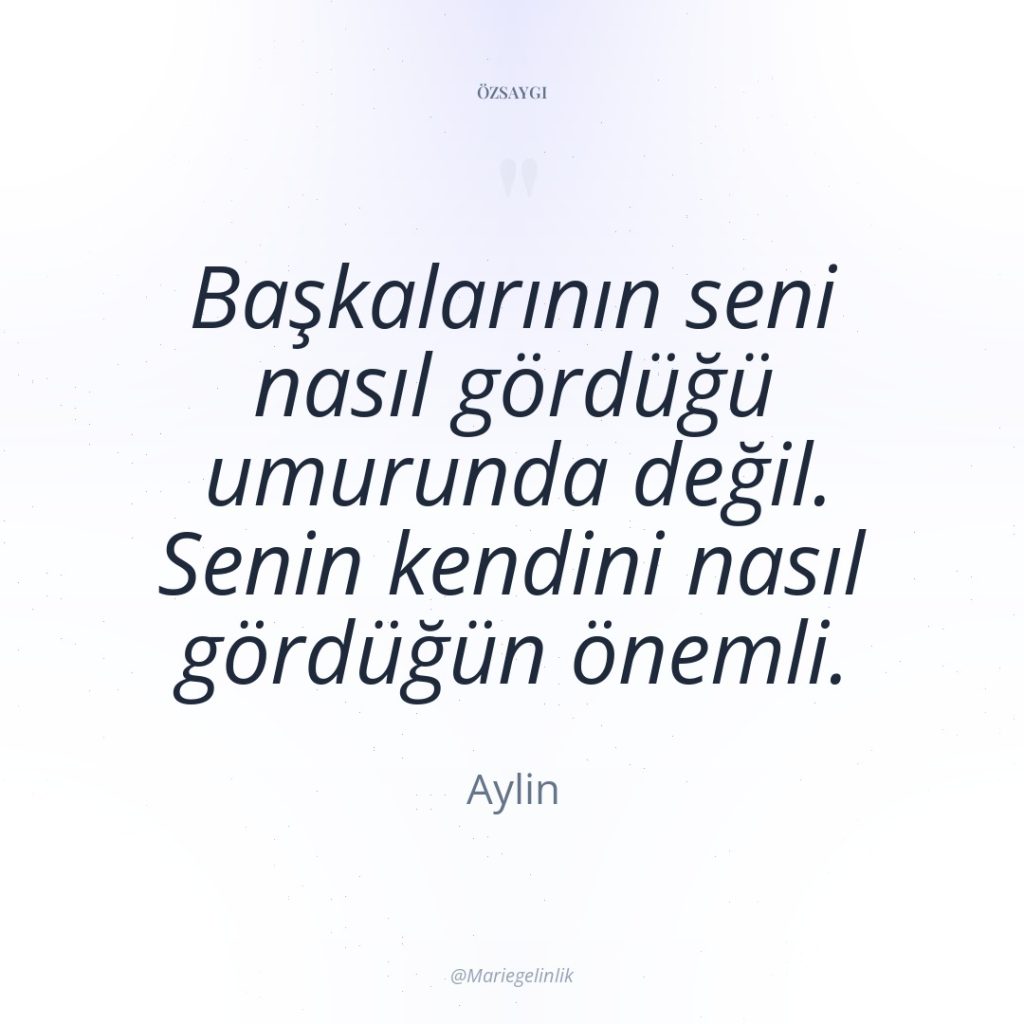 Başkalarının seni nasıl gördüğü umurunda değil. Senin kendini nasıl gördüğün…