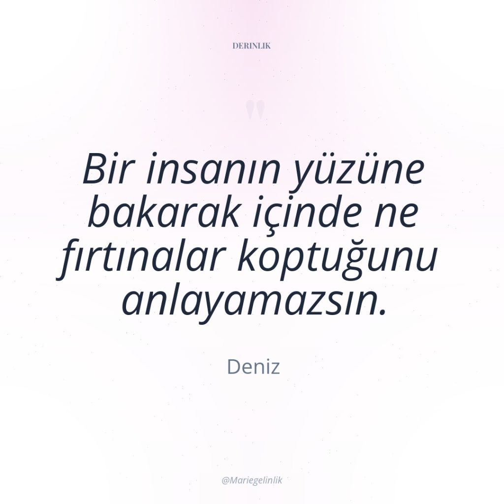 Bir insanın yüzüne bakarak içinde ne fırtınalar koptuğunu anlayamazsın.