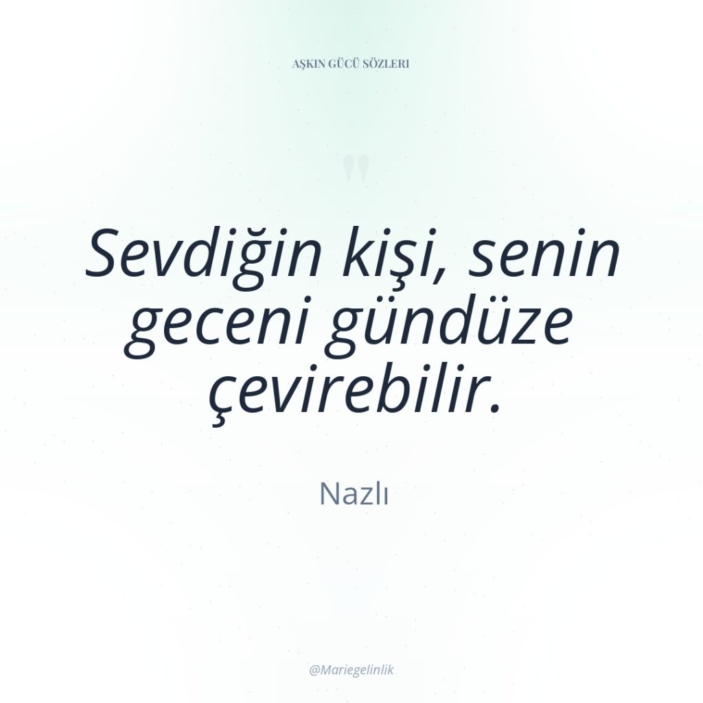 Sevdiğin kişi, senin geceni gündüze çevirebilir.