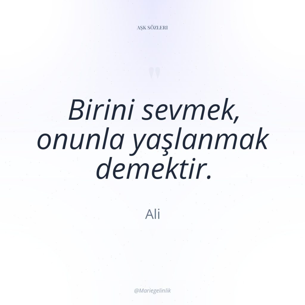 Birini sevmek, onunla yaşlanmak demektir.