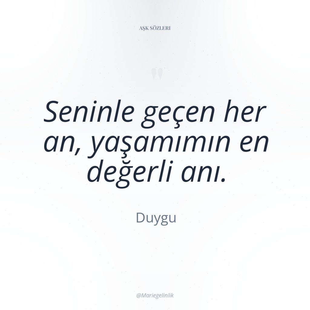 Seninle geçen her an, yaşamımın en değerli anı.