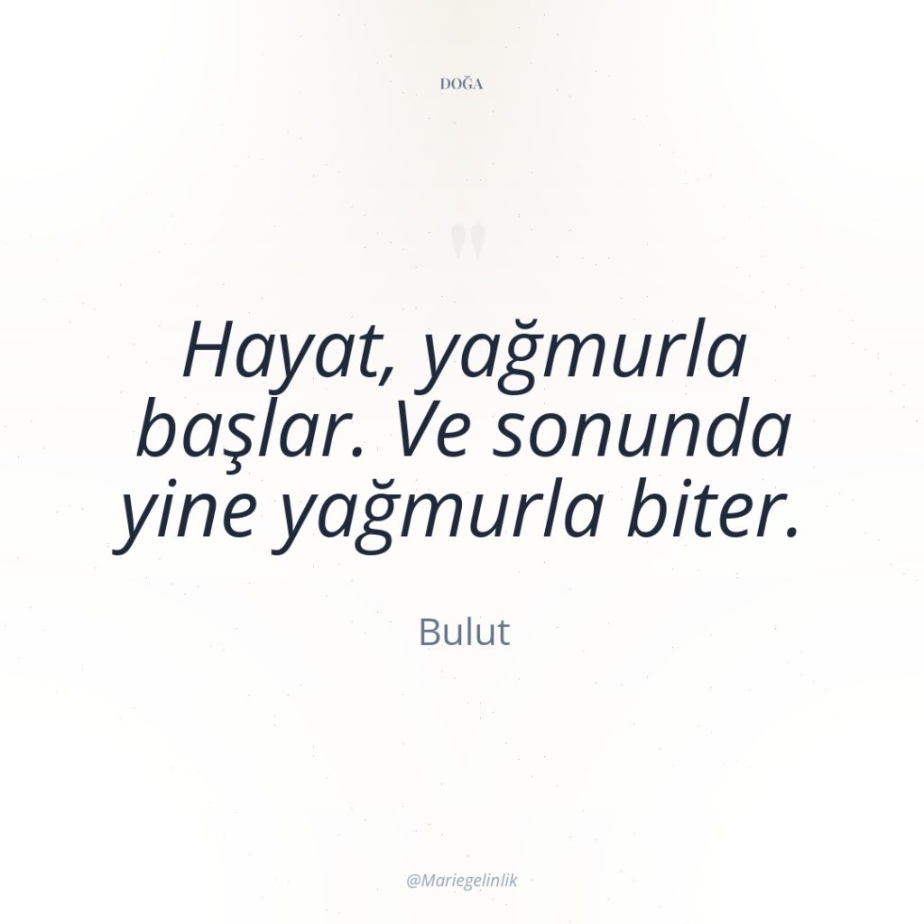 Hayat, yağmurla başlar. Ve sonunda yine yağmurla biter.