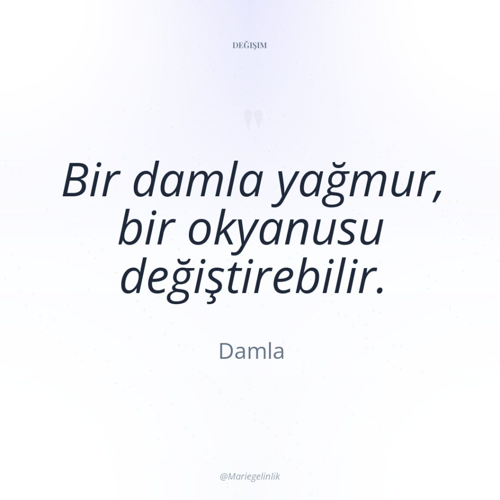 Bir damla yağmur, bir okyanusu değiştirebilir.