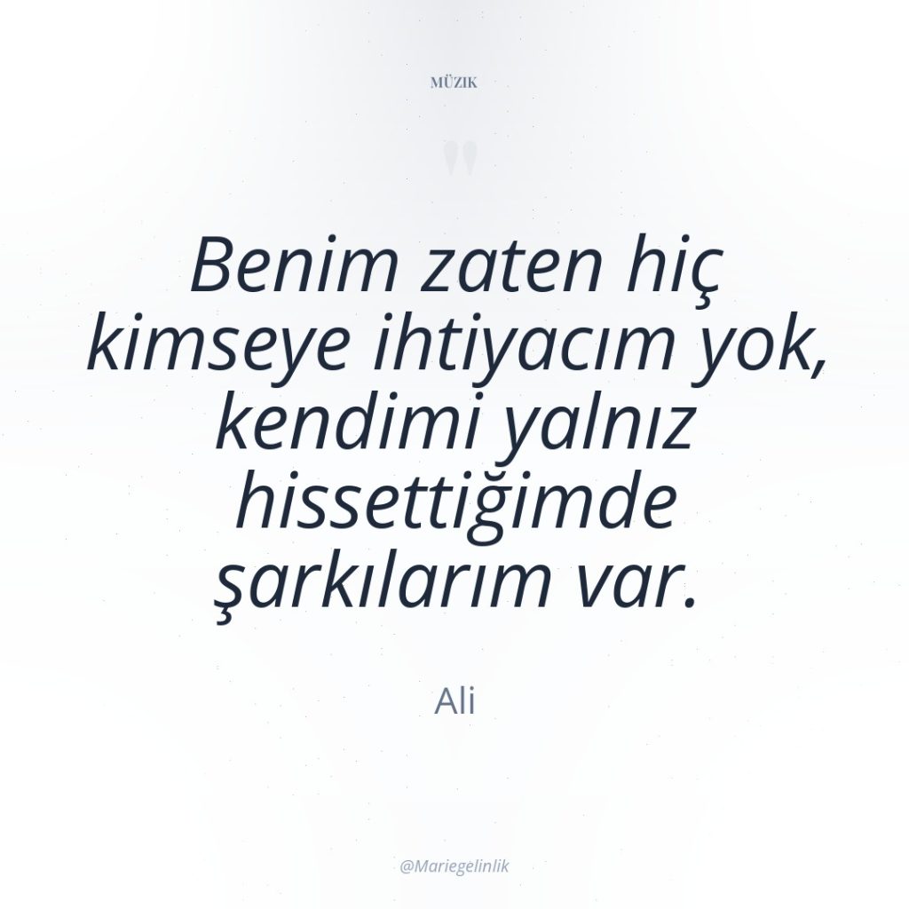 Benim zaten hiç kimseye ihtiyacım yok, kendimi yalnız hissettiğimde şarkılarım…