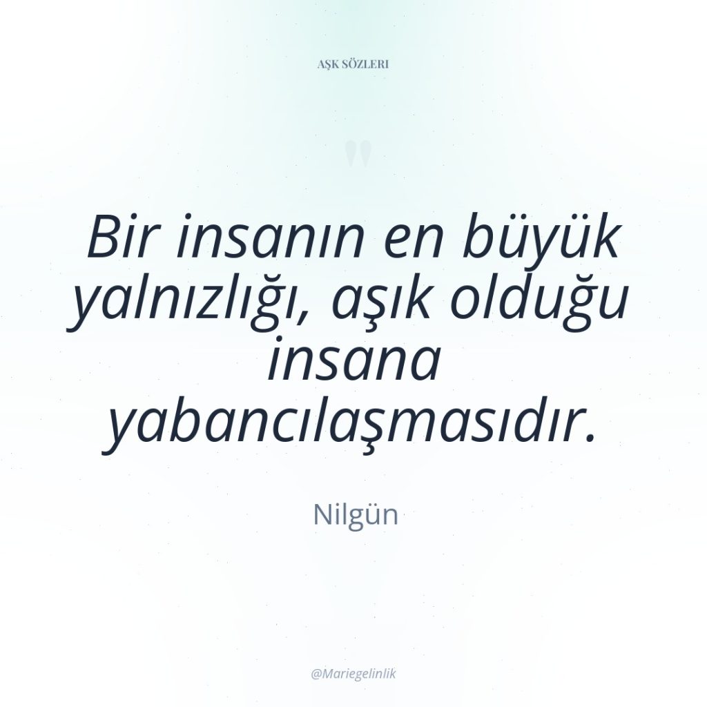Bir insanın en büyük yalnızlığı, aşık olduğu insana yabancılaşmasıdır.