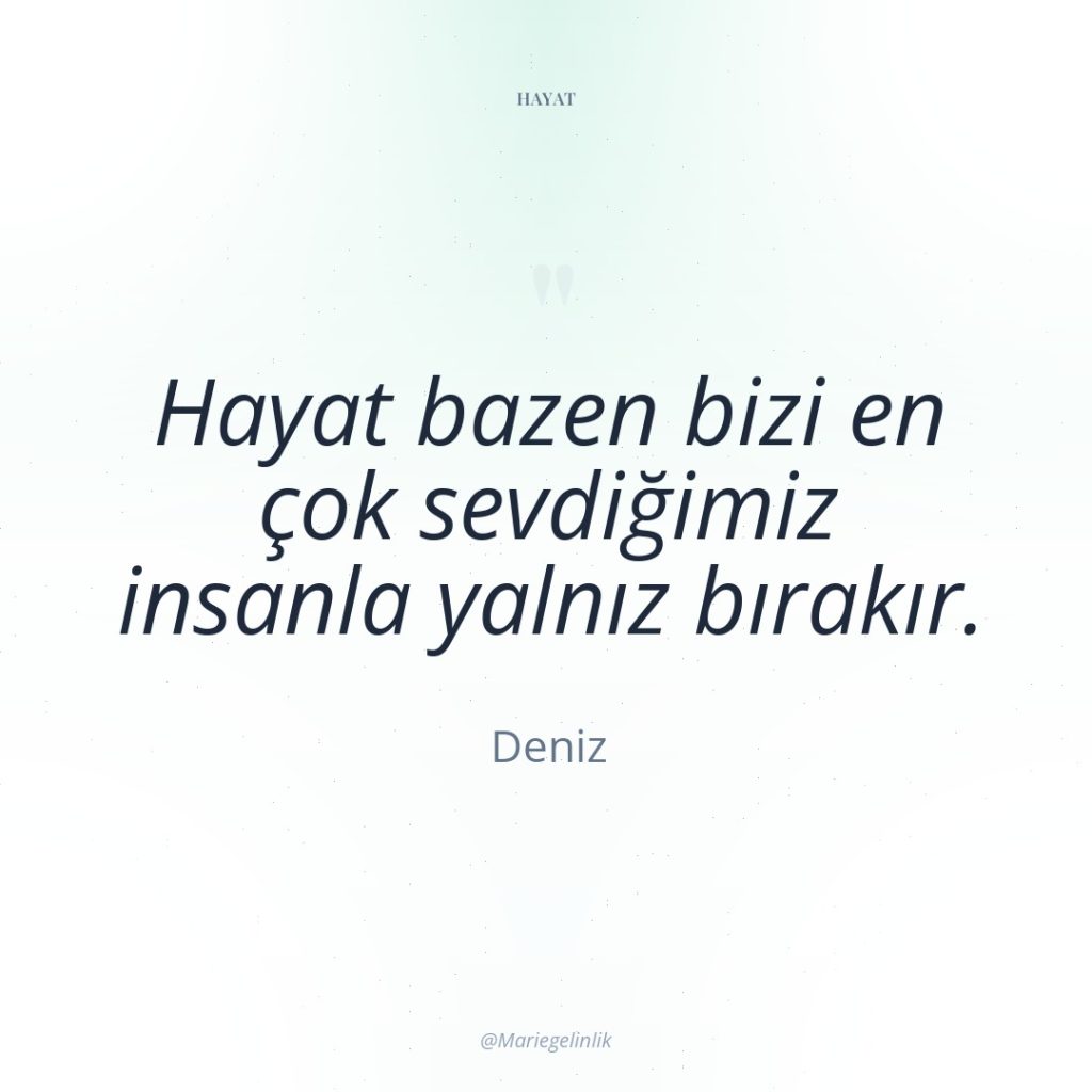 Hayat bazen bizi en çok sevdiğimiz insanla yalnız bırakır.