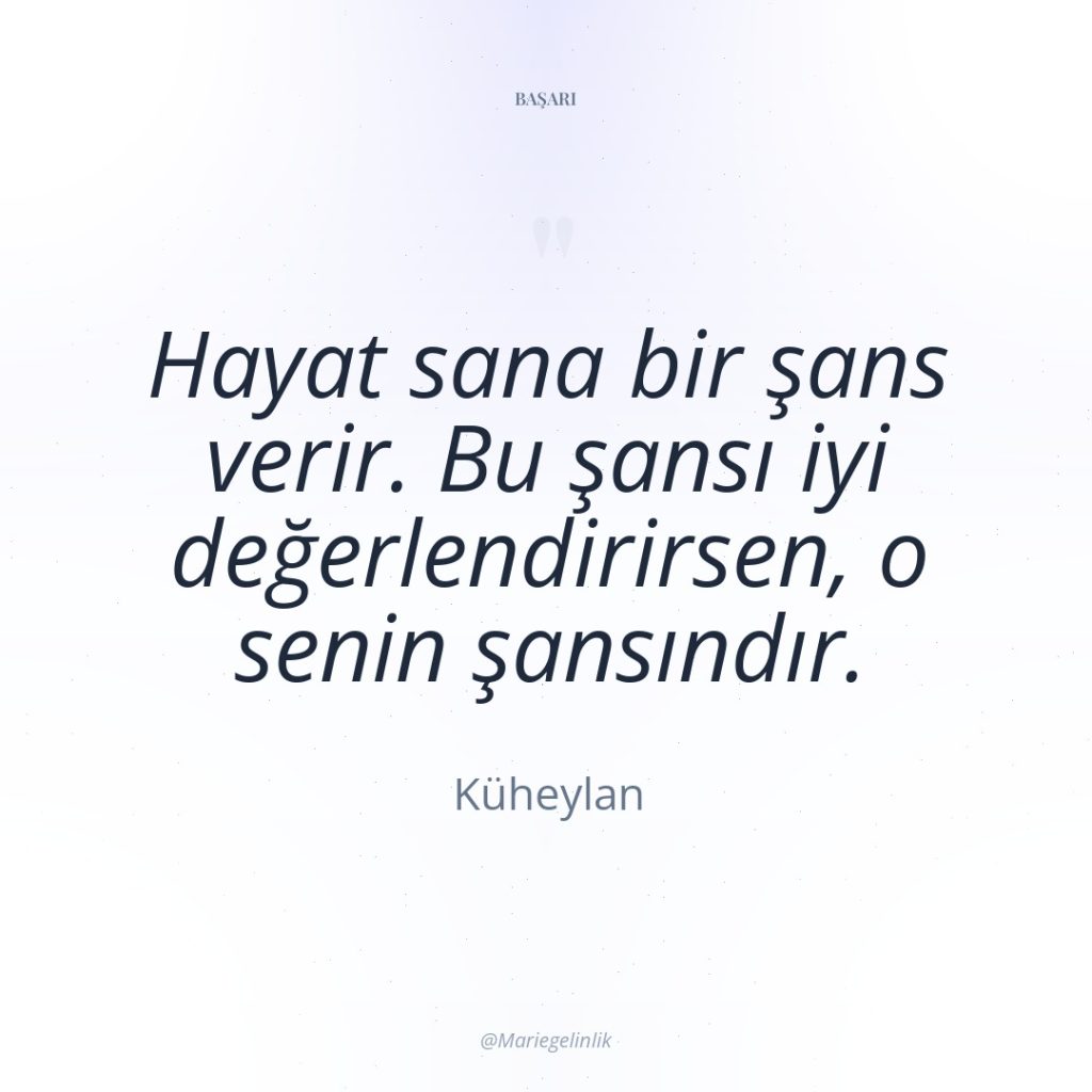 Hayat sana bir şans verir. Bu şansı iyi değerlendirirsen, o…