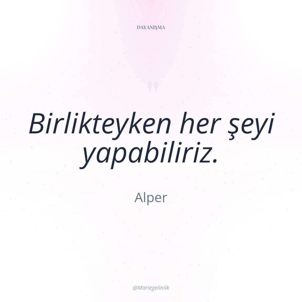 Birlikteyken her şeyi yapabiliriz.