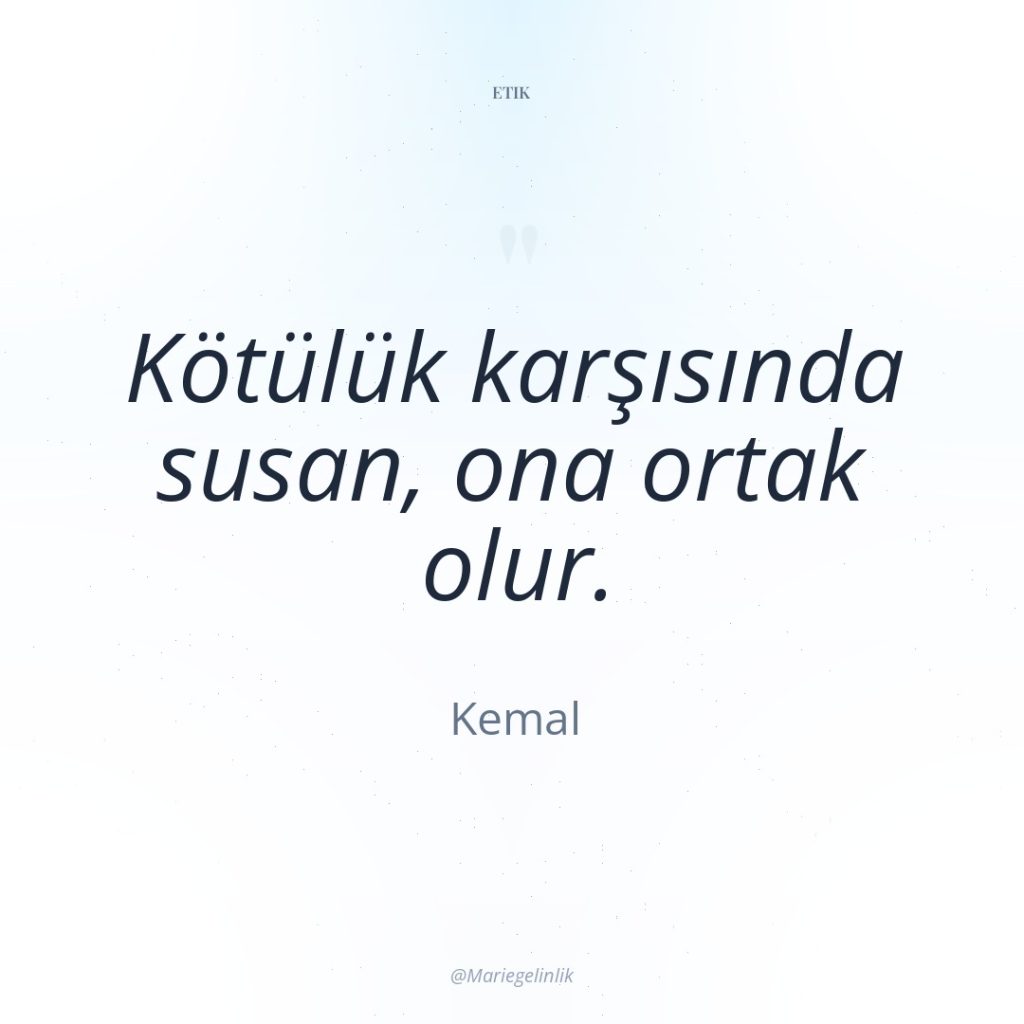 Kötülük karşısında susan, ona ortak olur.