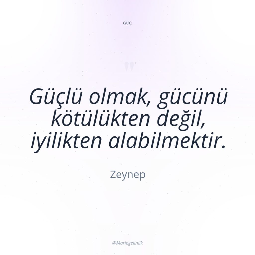 Güçlü olmak, gücünü kötülükten değil, iyilikten alabilmektir.