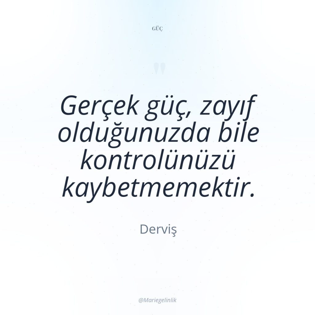 Gerçek güç, zayıf olduğunuzda bile kontrolünüzü kaybetmemektir.