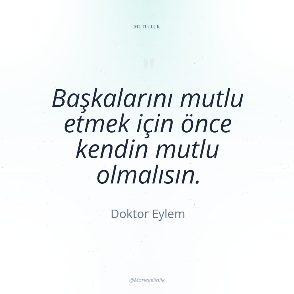 Başkalarını mutlu etmek için önce kendin mutlu olmalısın.