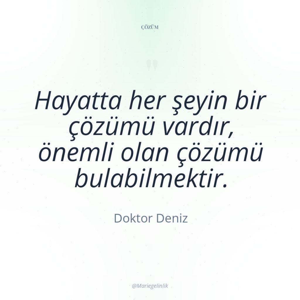 Hayatta her şeyin bir çözümü vardır, önemli olan çözümü bulabilmektir.