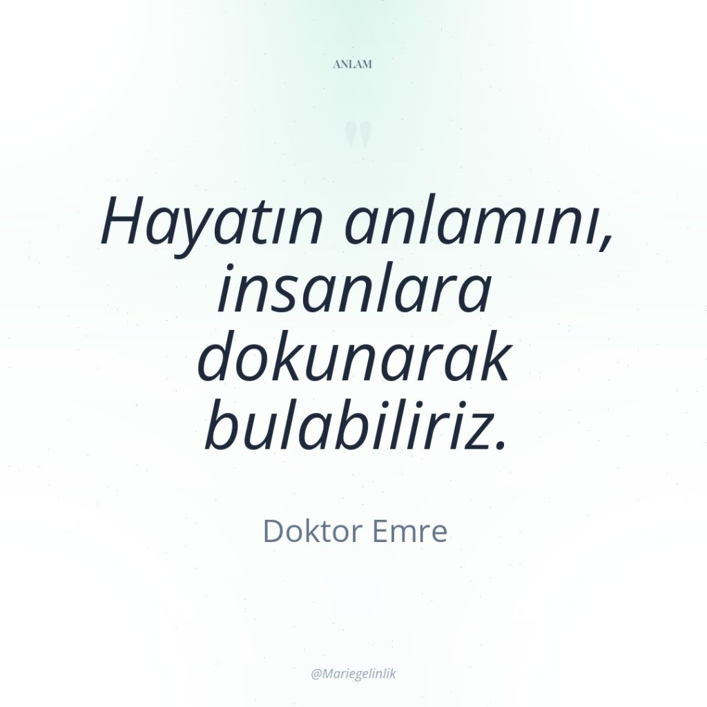 Hayatın anlamını, insanlara dokunarak bulabiliriz.