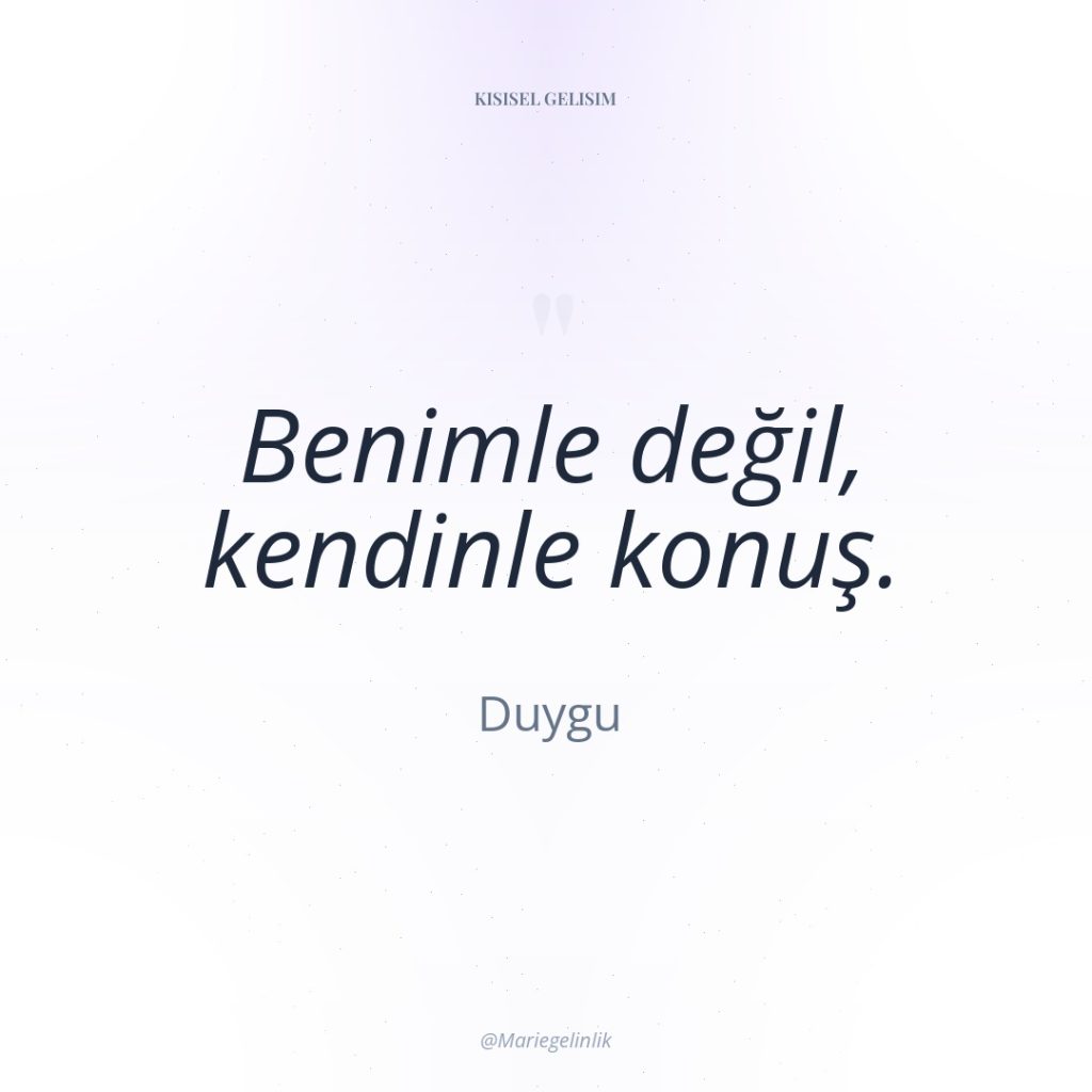 Benimle değil, kendinle konuş.