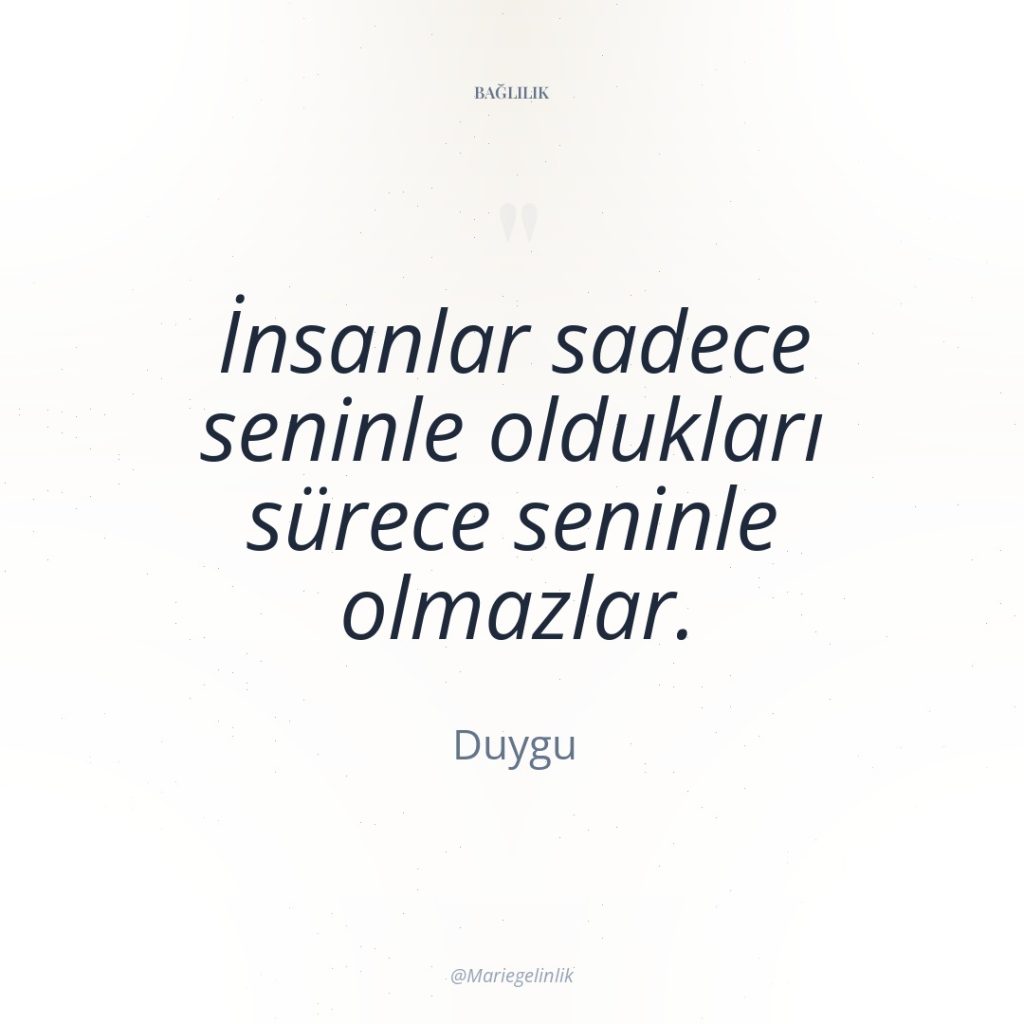 İnsanlar sadece seninle oldukları sürece seninle olmazlar.