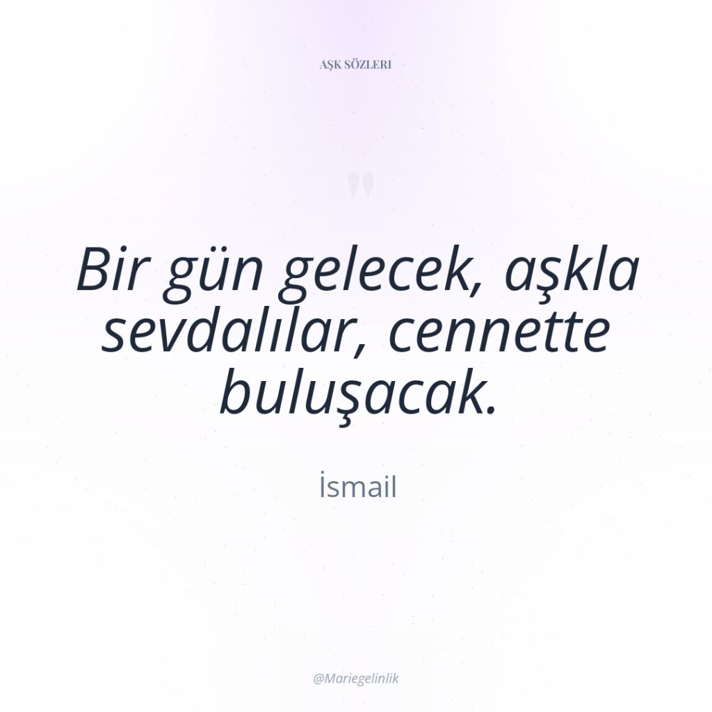 Bir gün gelecek, aşkla sevdalılar, cennette buluşacak.