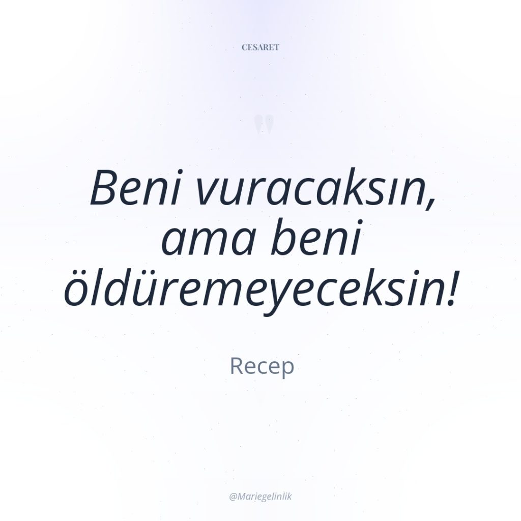 Beni vuracaksın, ama beni öldüremeyeceksin!