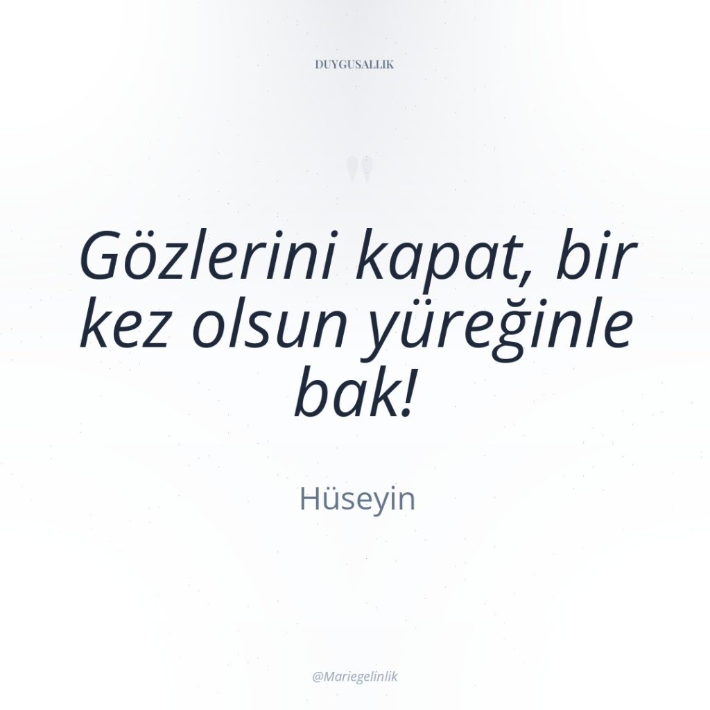 Gözlerini kapat, bir kez olsun yüreğinle bak!