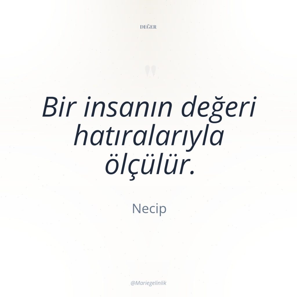 Bir insanın değeri hatıralarıyla ölçülür.