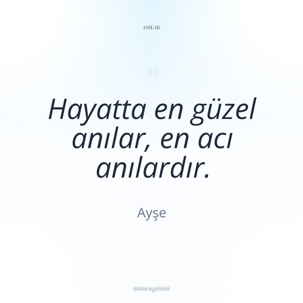 Hayatta en güzel anılar, en acı anılardır.