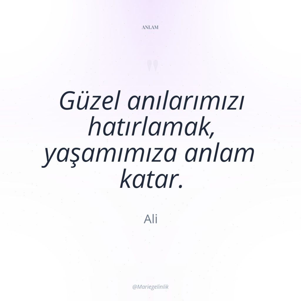 Güzel anılarımızı hatırlamak, yaşamımıza anlam katar.