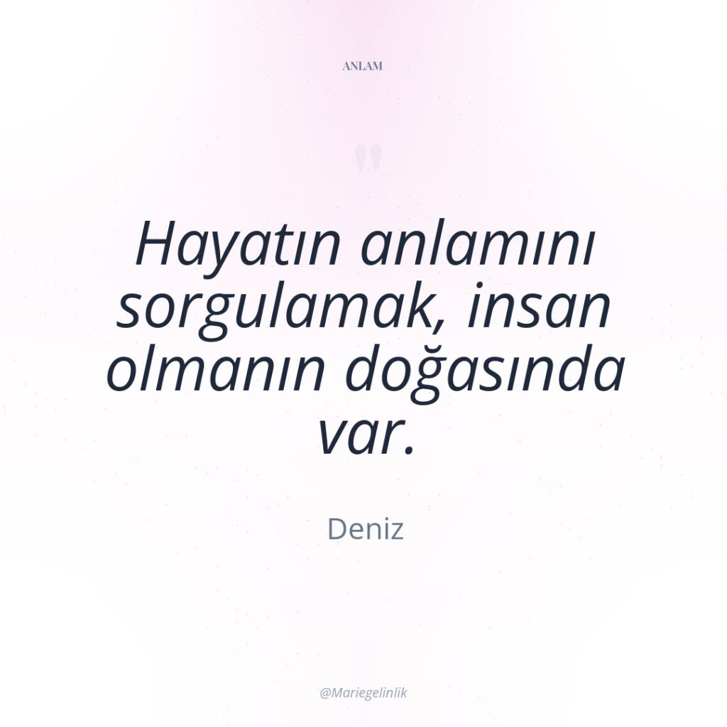 Hayatın anlamını sorgulamak, insan olmanın doğasında var.