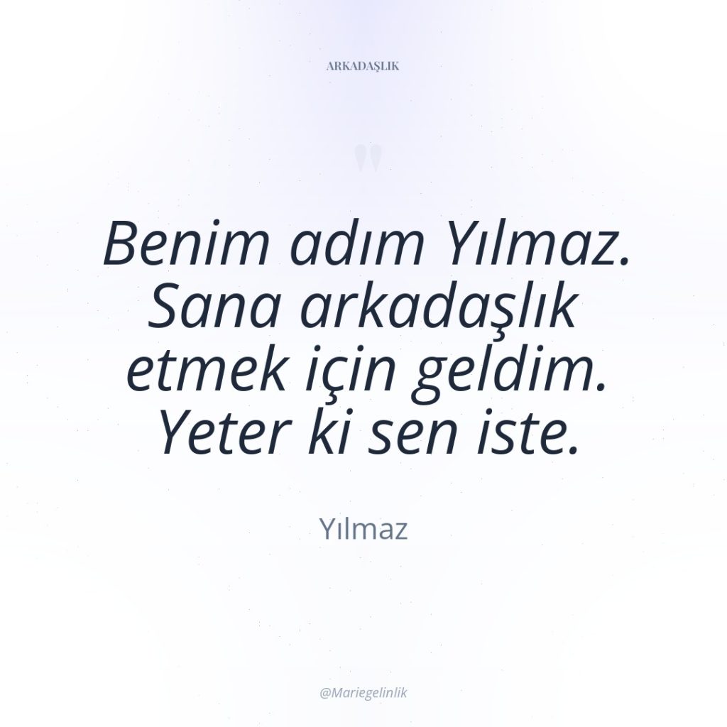 Benim adım Yılmaz. Sana arkadaşlık etmek için geldim. Yeter ki…