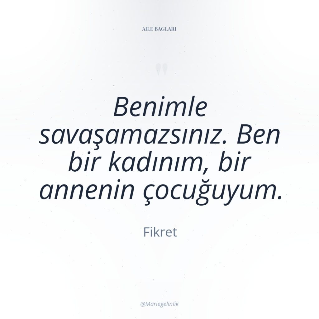 Benimle savaşamazsınız. Ben bir kadınım, bir annenin çocuğuyum.