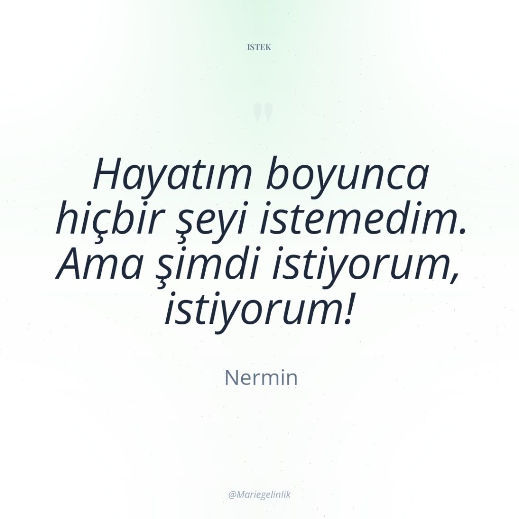 Hayatım boyunca hiçbir şeyi istemedim. Ama şimdi istiyorum, istiyorum!
