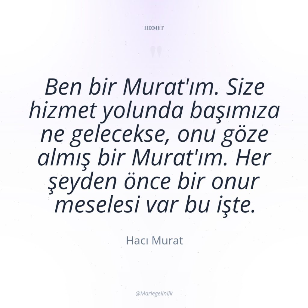 Ben bir Murat’ım. Size hizmet yolunda başımıza ne gelecekse, onu…