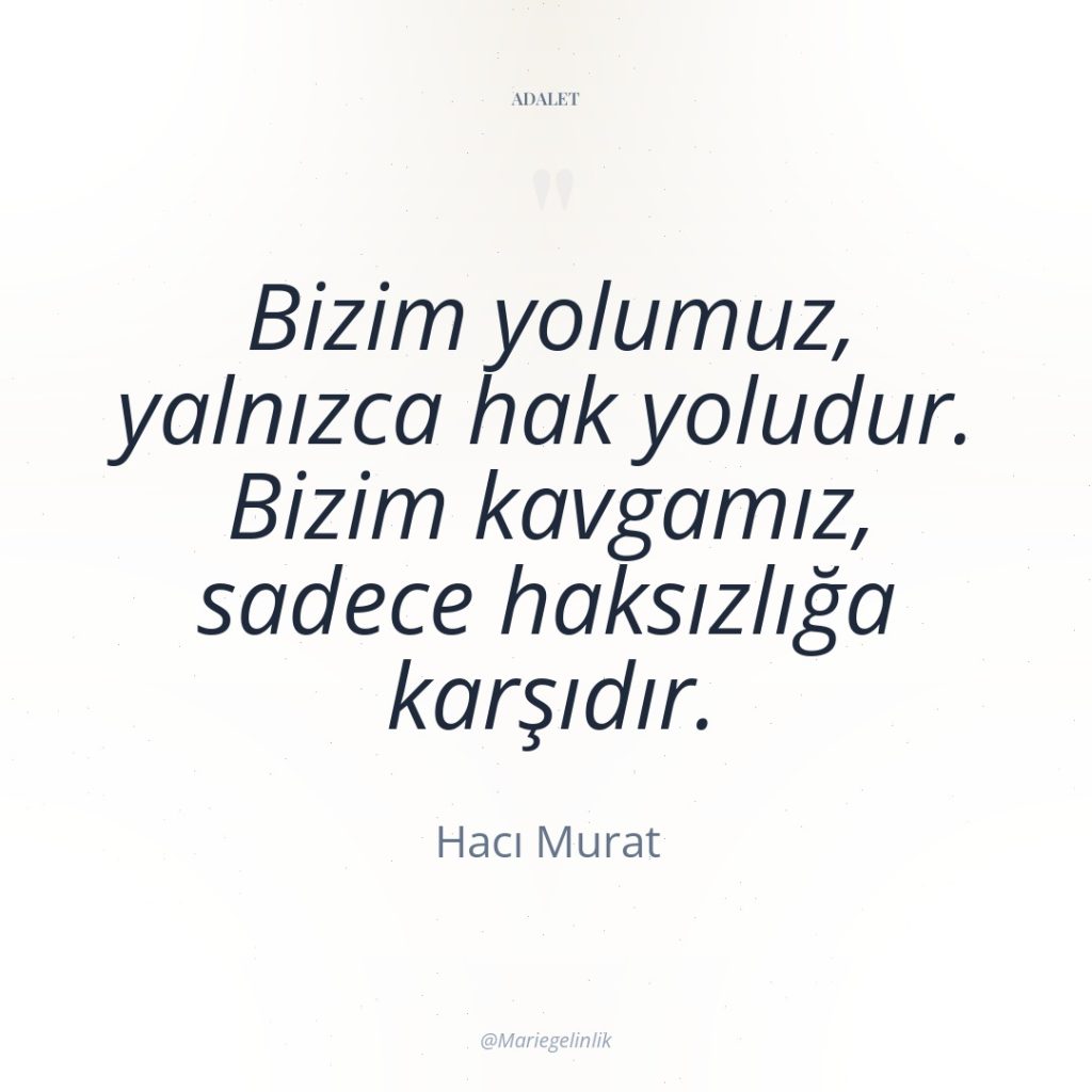 Bizim yolumuz, yalnızca hak yoludur. Bizim kavgamız, sadece haksızlığa karşıdır.