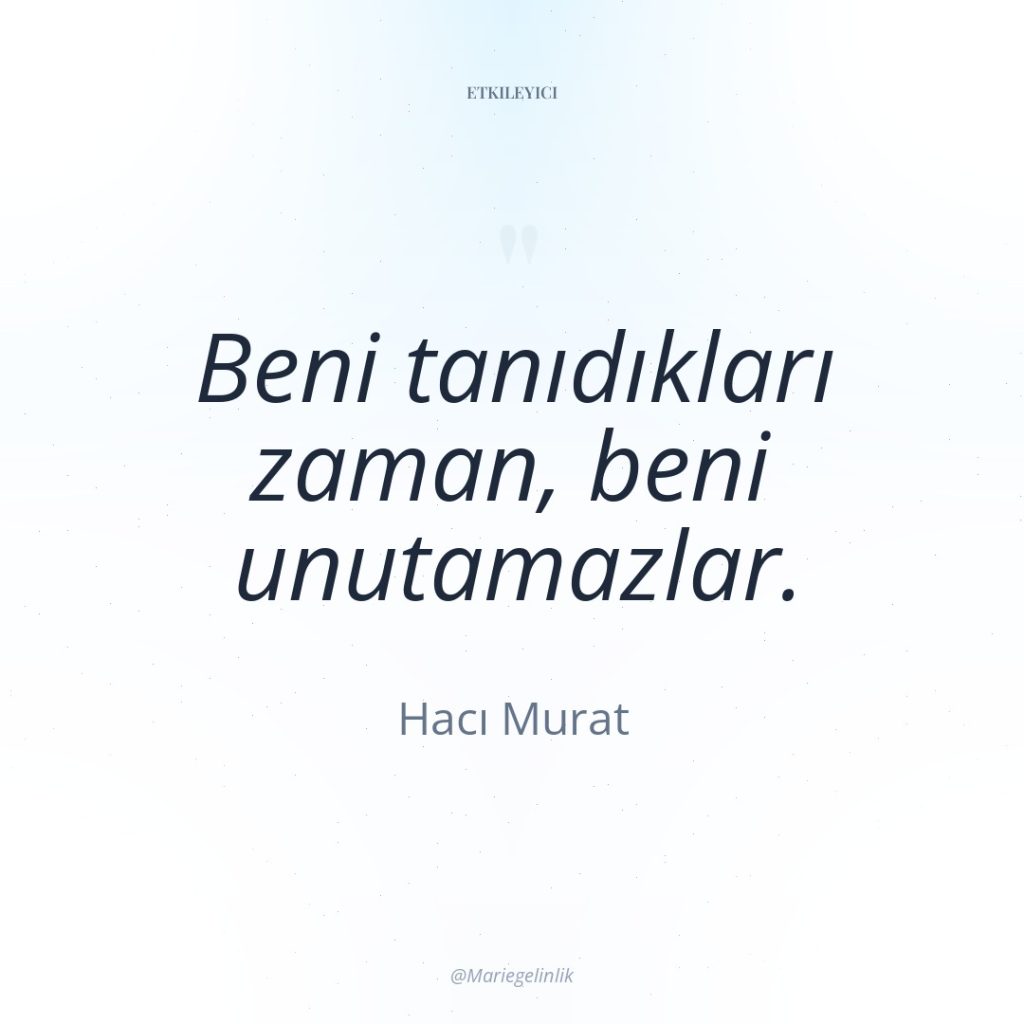 Beni tanıdıkları zaman, beni unutamazlar.
