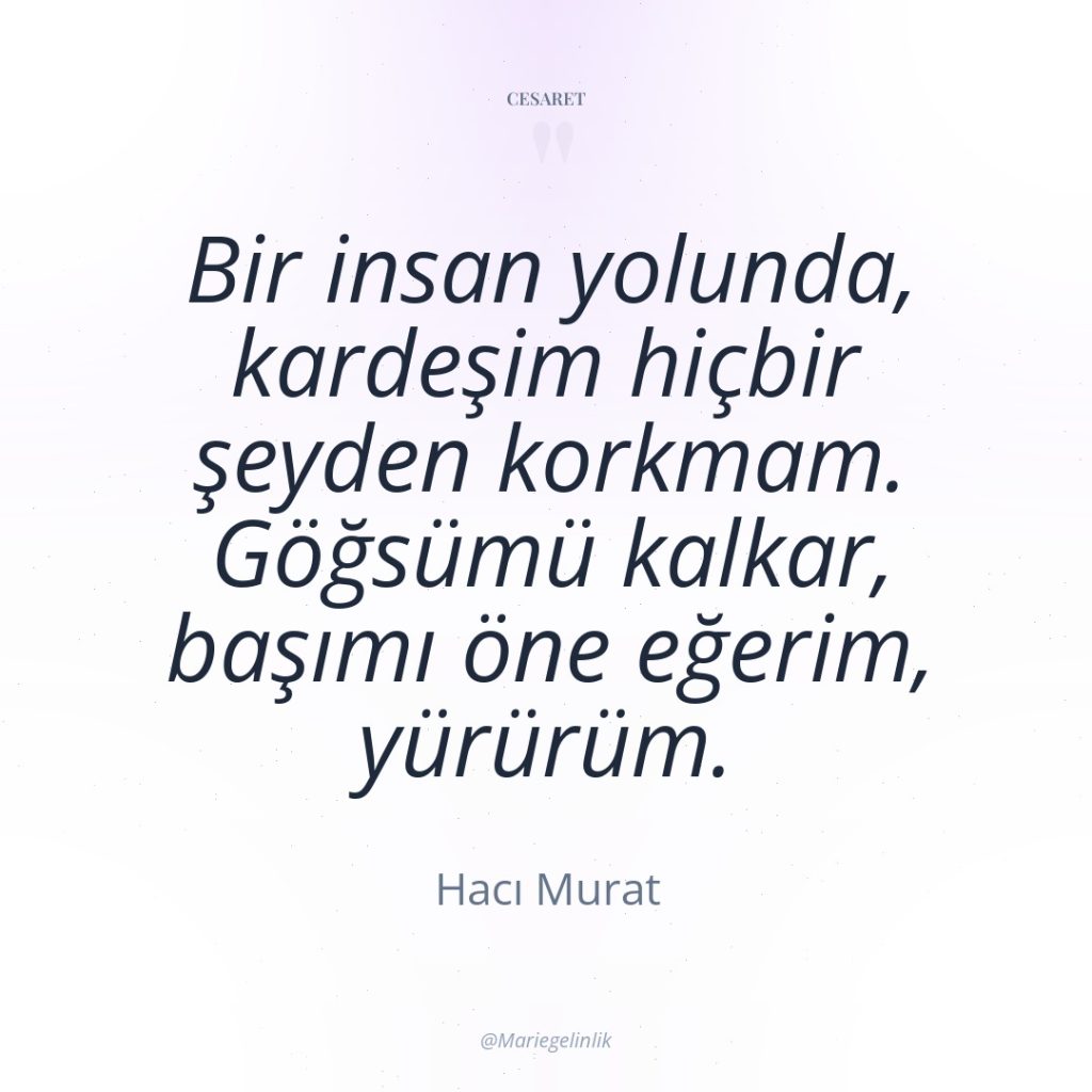 Bir insan yolunda, kardeşim hiçbir şeyden korkmam. Göğsümü kalkar, başımı…