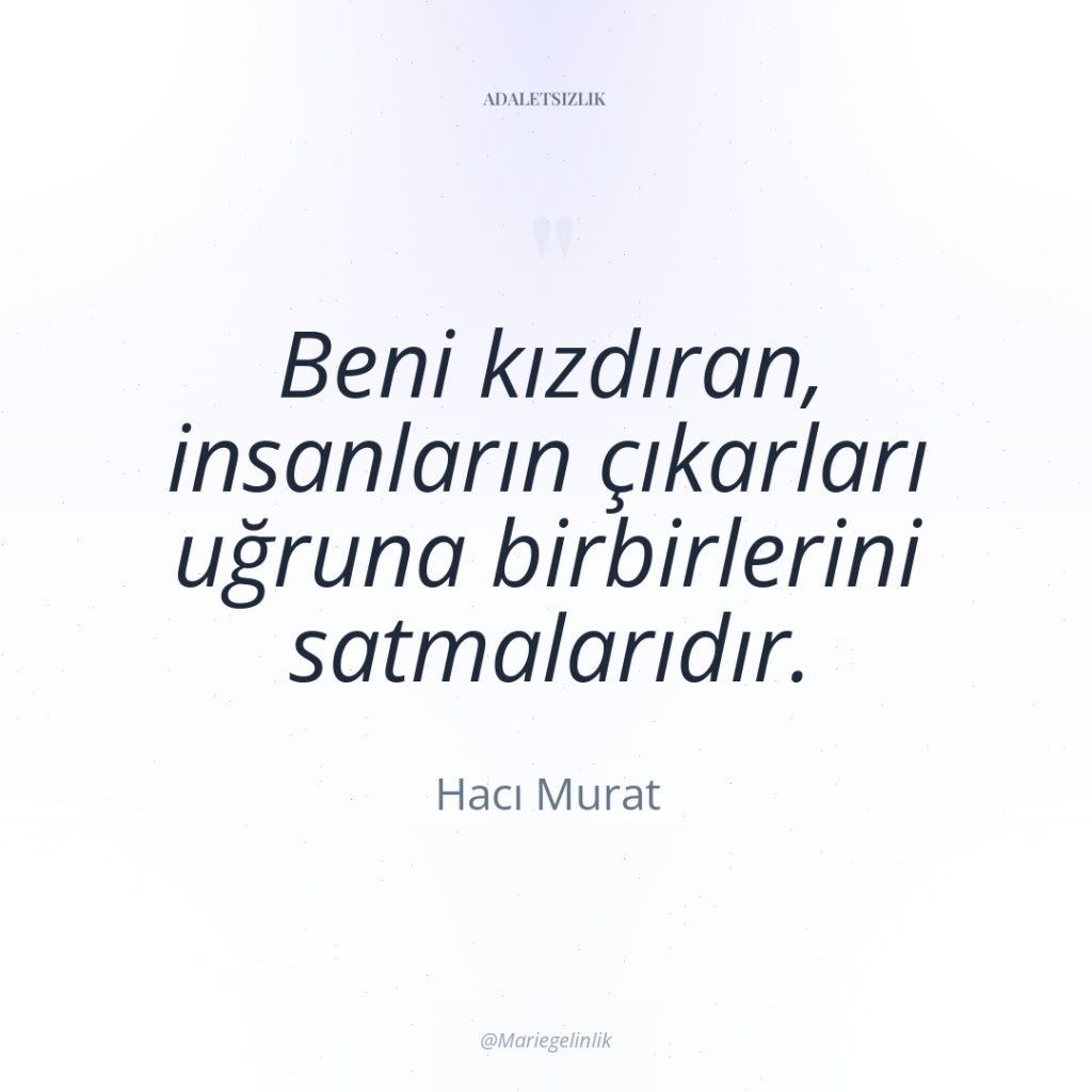 Beni kızdıran, insanların çıkarları uğruna birbirlerini satmalarıdır.