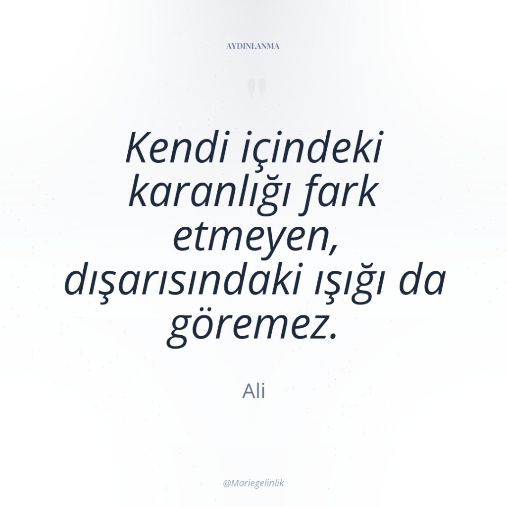 Kendi içindeki karanlığı fark etmeyen, dışarısındaki ışığı da göremez.