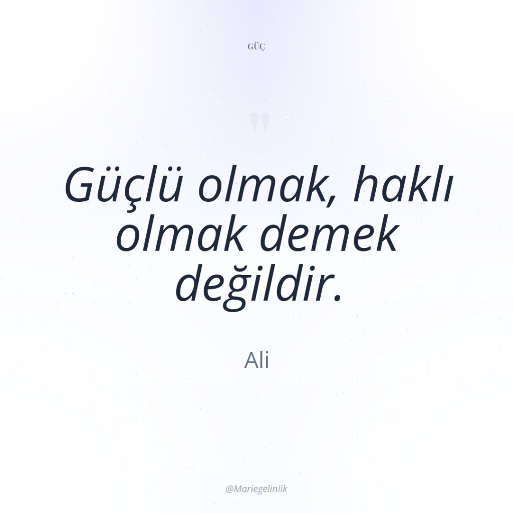 Güçlü olmak, haklı olmak demek değildir.