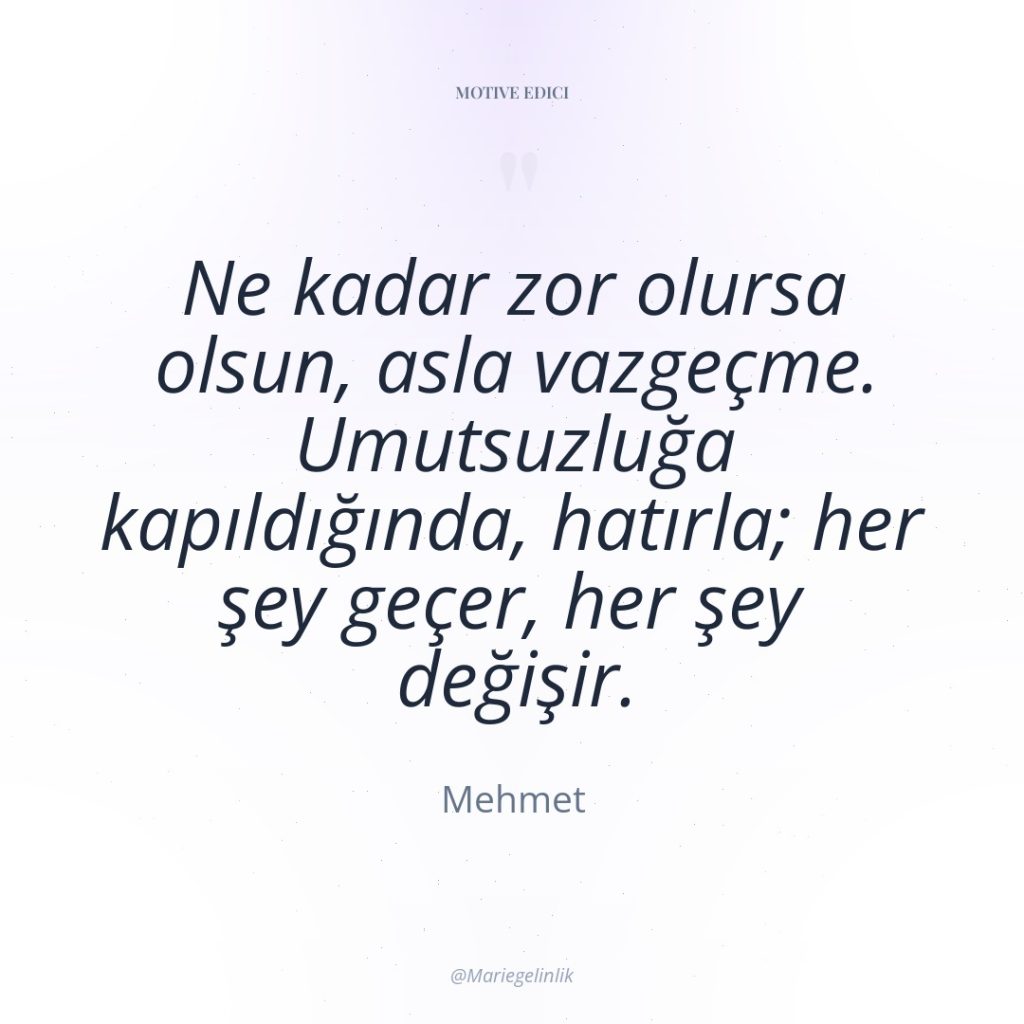 Ne kadar zor olursa olsun, asla vazgeçme. Umutsuzluğa kapıldığında, hatırla;…