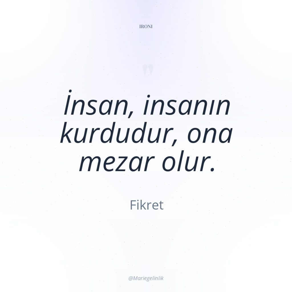 İnsan, insanın kurdudur, ona mezar olur.
