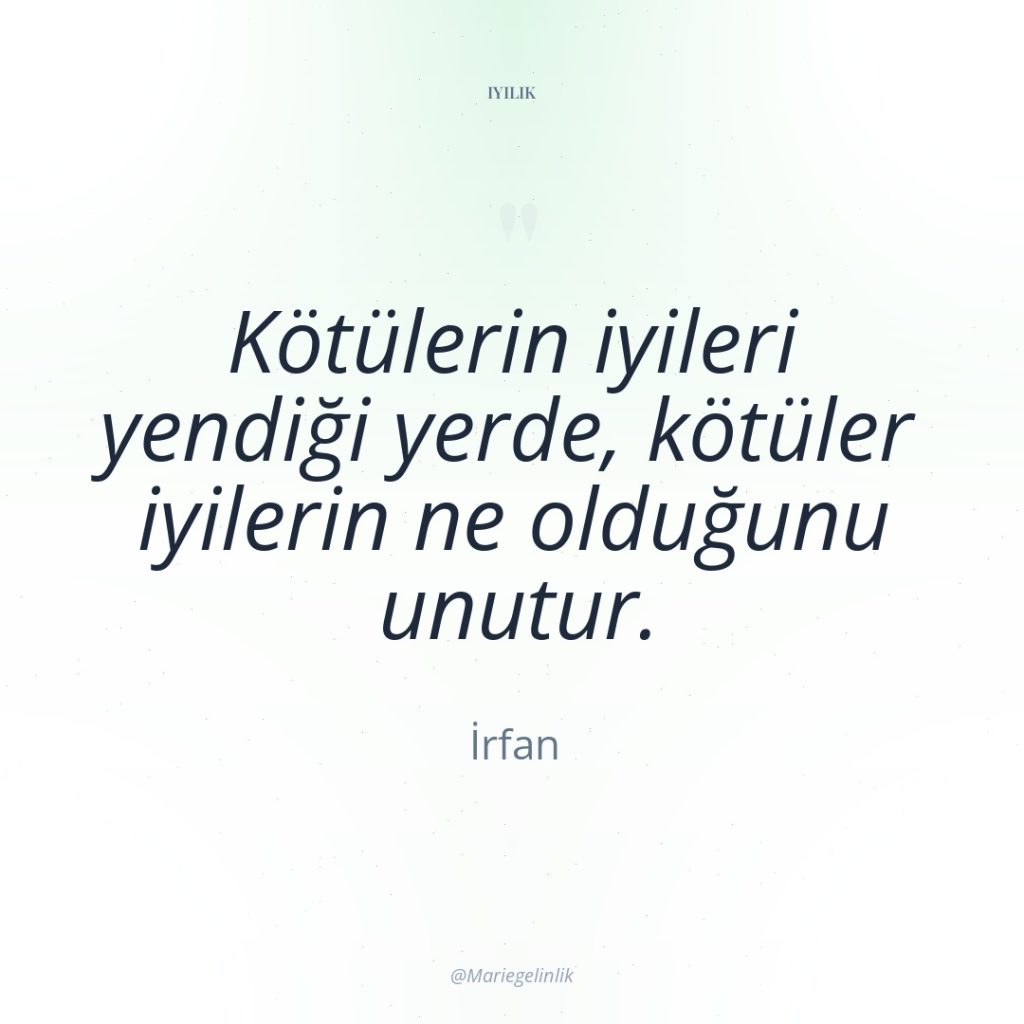 Kötülerin iyileri yendiği yerde, kötüler iyilerin ne olduğunu unutur.