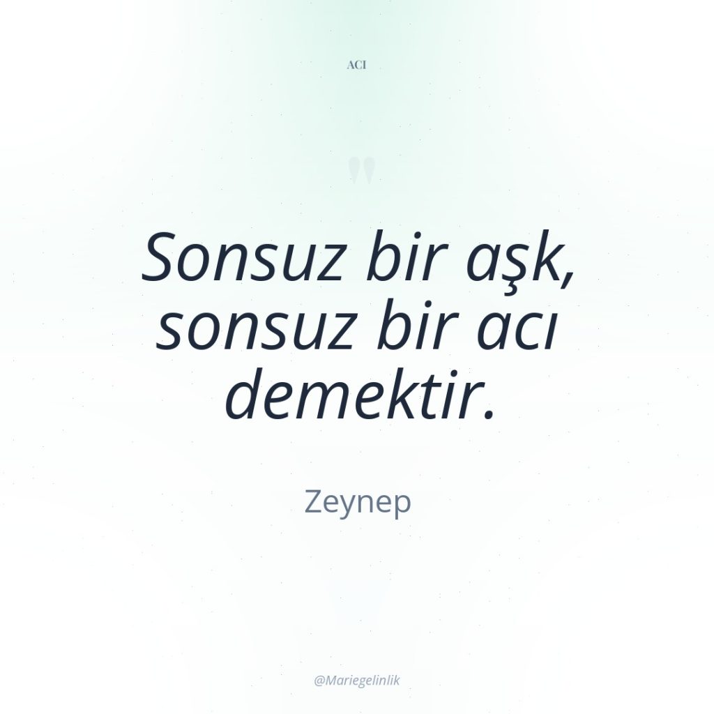 Sonsuz bir aşk, sonsuz bir acı demektir.