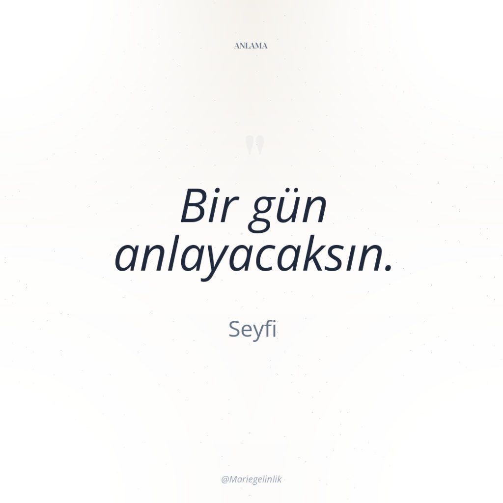 Bir gün anlayacaksın.