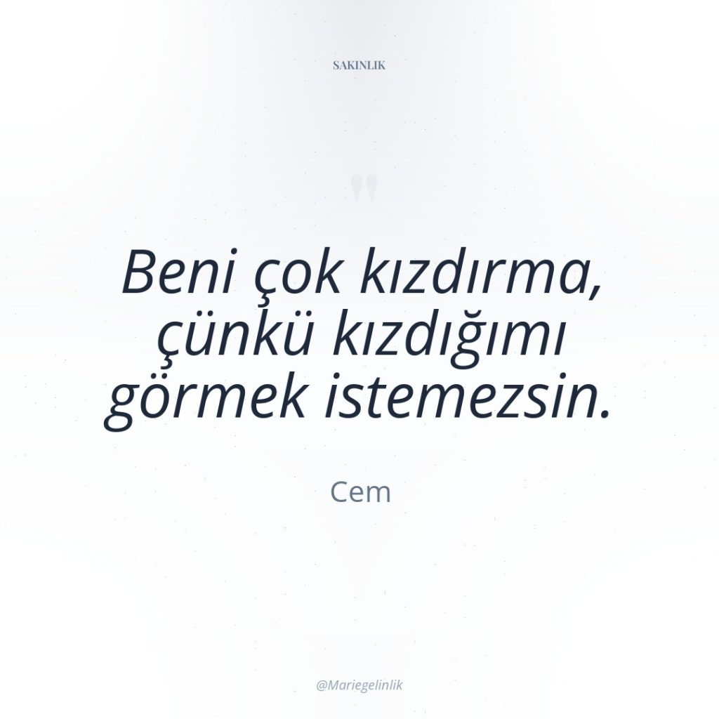 Beni çok kızdırma, çünkü kızdığımı görmek istemezsin.