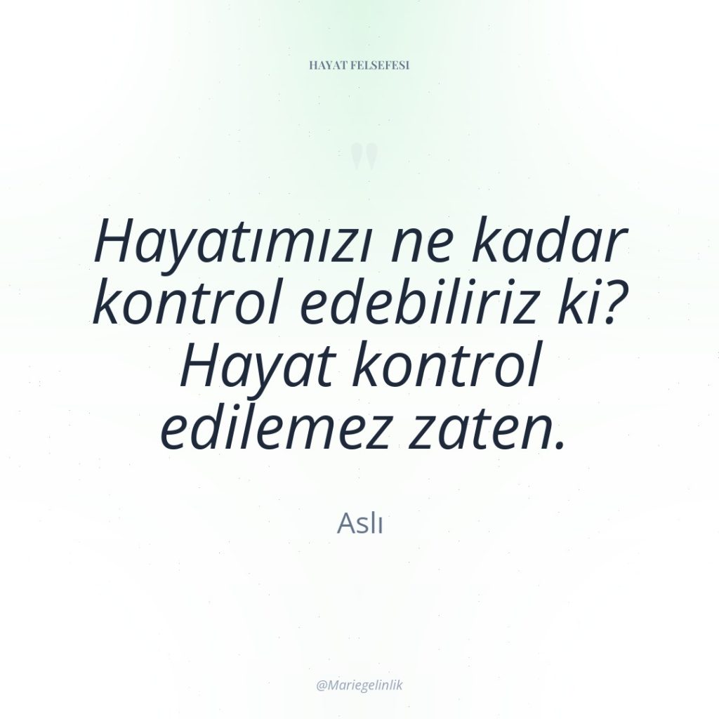 Hayatımızı ne kadar kontrol edebiliriz ki? Hayat kontrol edilemez zaten.